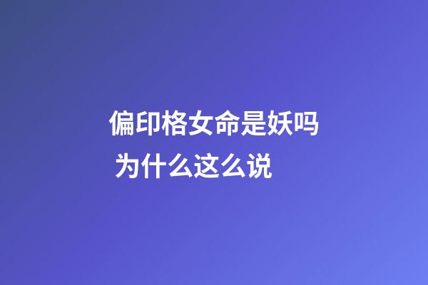 偏印格女命是妖吗 为什么这么说